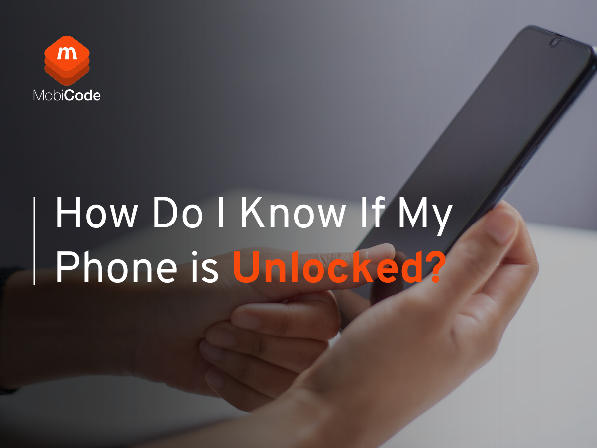 How Do I Know If My Phone Is Unlocked? MobiCode's guide to phone unlocking